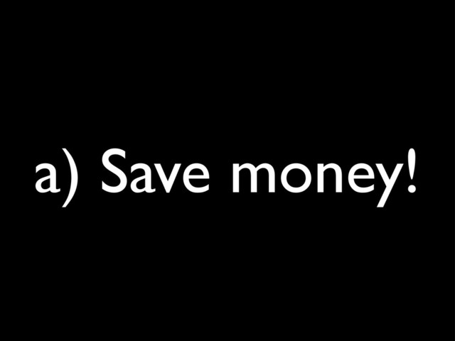 a) Save money!
