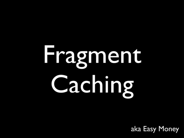 Fragment
Caching
aka Easy Money
