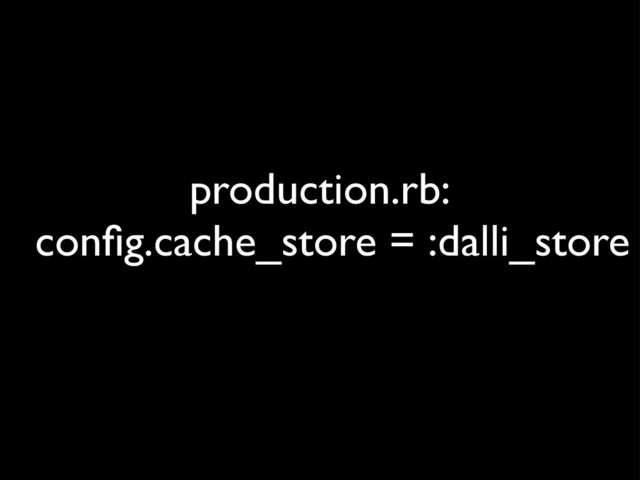 production.rb:
conﬁg.cache_store = :dalli_store
