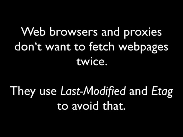 Web browsers and proxies
don‘t want to fetch webpages
twice.
They use Last-Modiﬁed and Etag
to avoid that.
