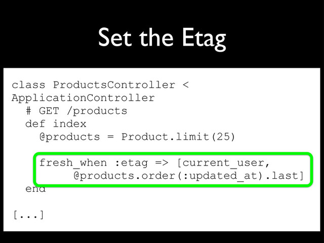 Set the Etag
class ProductsController <
ApplicationController
# GET /products
def index
@products = Product.limit(25)
fresh_when :etag => [current_user,
@products.order(:updated_at).last]
end
[...]
