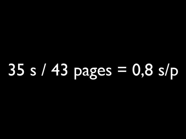 35 s / 43 pages = 0,8 s/p
