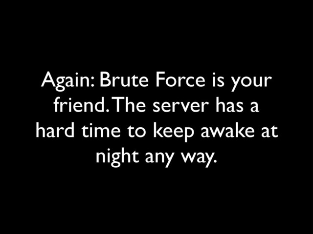 Again: Brute Force is your
friend. The server has a
hard time to keep awake at
night any way.
