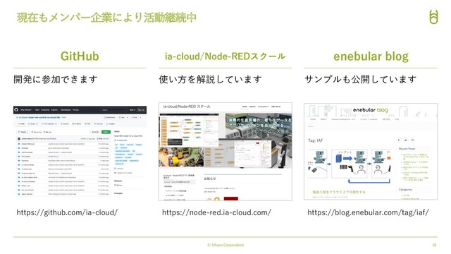 © Uhuru Corporation 19
現在もメンバー企業により活動継続中
GitHub enebular blog
ia-cloud/Node-REDスクール
https://node-red.ia-cloud.com/ https://blog.enebular.com/tag/iaf/
https://github.com/ia-cloud/
開発に参加できます 使い⽅を解説しています サンプルも公開しています
