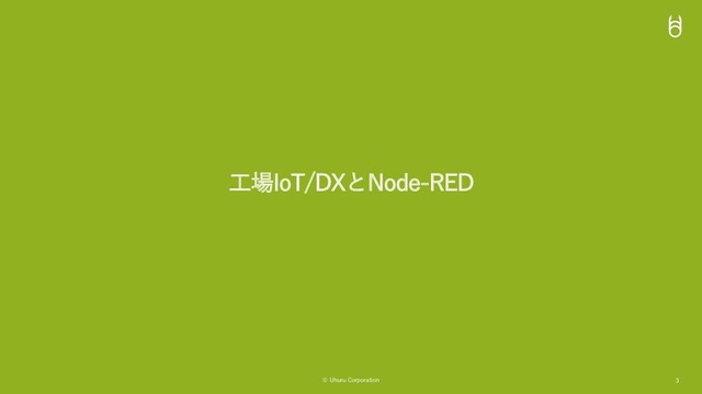 © Uhuru Corporation 3
⼯場IoT/DXとNode-RED
