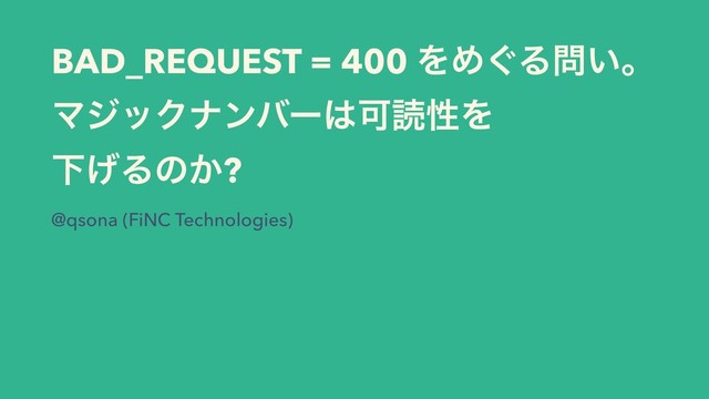 BAD_REQUEST = 400 ΛΊ͙Δ໰͍ɻ
ϚδοΫφϯόʔ͸ՄಡੑΛ 
Լ͛Δͷ͔?
@qsona (FiNC Technologies)
