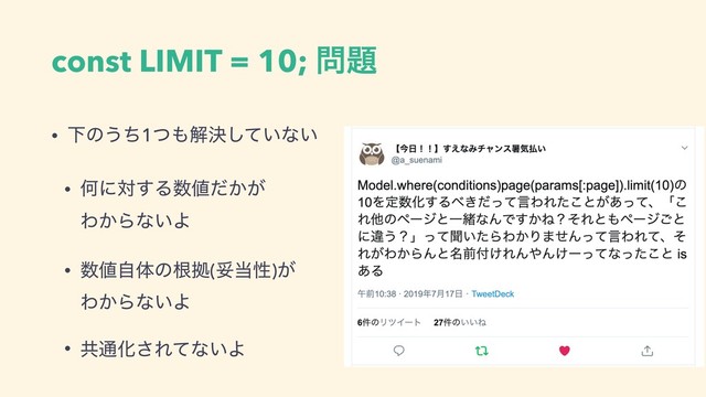 const LIMIT = 10; ໰୊
• Լͷ͏ͪ1ͭ΋ղܾ͍ͯ͠ͳ͍
• Կʹର͢Δ਺஋͔͕ͩ 
Θ͔Βͳ͍Α
• ਺஋ࣗମͷࠜڌ(ଥ౰ੑ)͕ 
Θ͔Βͳ͍Α
• ڞ௨Խ͞Εͯͳ͍Α
