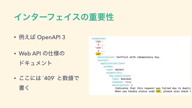 ΠϯλʔϑΣΠεͷॏཁੑ
• ྫ͑͹ OpenAPI 3
• Web API ͷ࢓༷ͷ 
υΩϡϝϯτ
• ͜͜ʹ͸ `409` ͱ਺஋Ͱ
ॻ͘
