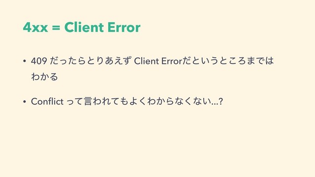 4xx = Client Error
• 409 ͩͬͨΒͱΓ͋͑ͣ Client Errorͩͱ͍͏ͱ͜Ζ·Ͱ͸ 
Θ͔Δ
• Conﬂict ͬͯݴΘΕͯ΋Α͘Θ͔Βͳ͘ͳ͍...?
