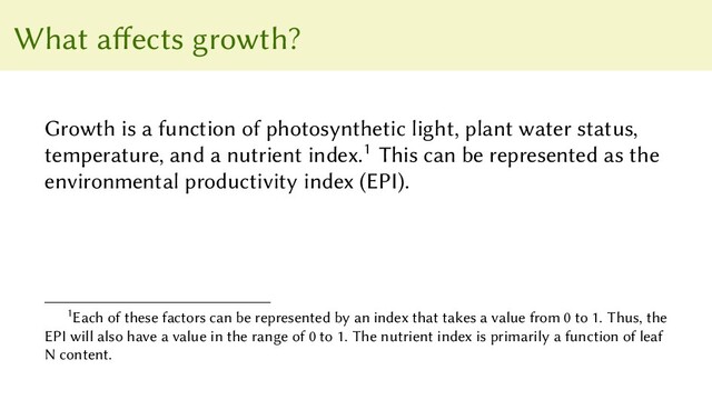 What affects growth?
Growth is a function of photosynthetic light, plant water status,
temperature, and a nutrient index.1 This can be represented as the
environmental productivity index (EPI).
1Each of these factors can be represented by an index that takes a value from 0 to 1. Thus, the
EPI will also have a value in the range of 0 to 1. The nutrient index is primarily a function of leaf
N content.
