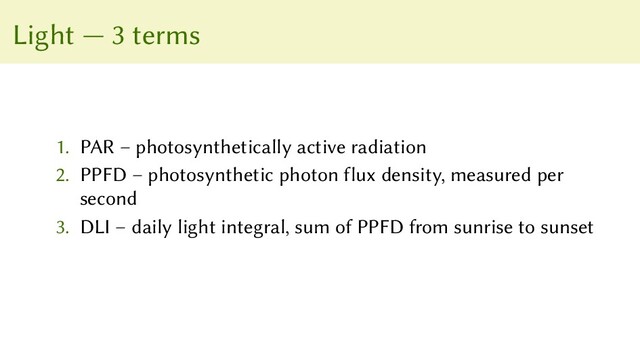 Light — 3 terms
1. PAR – photosynthetically active radiation
2. PPFD – photosynthetic photon flux density, measured per
second
3. DLI – daily light integral, sum of PPFD from sunrise to sunset
