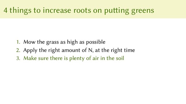 4 things to increase roots on putting greens
1. Mow the grass as high as possible
2. Apply the right amount of N, at the right time
3. Make sure there is plenty of air in the soil
