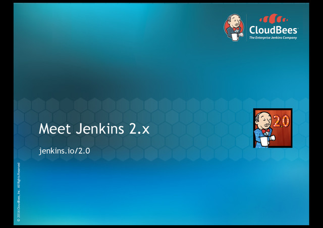 © 2016 CloudBees, Inc. All Rights Reserved
© 2016 CloudBees, Inc. All Rights Reserved
Meet Jenkins 2.x
jenkins.io/2.0
