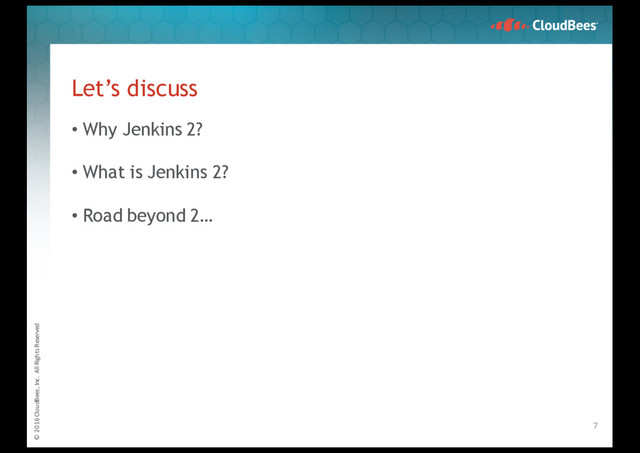 © 2016 CloudBees, Inc. All Rights Reserved
Let’s discuss
• Why Jenkins 2?
• What is Jenkins 2?
• Road beyond 2…
7
