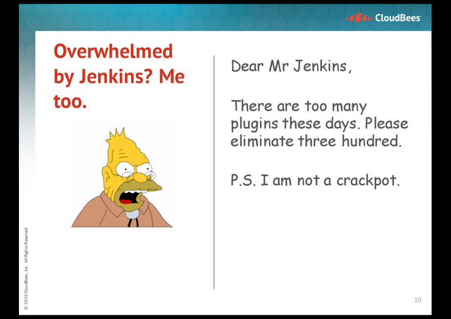 © 2016 CloudBees, Inc. All Rights Reserved
Overwhelmed
by Jenkins? Me
too.
Dear Mr Jenkins,
There are too many
plugins these days. Please
eliminate three hundred.
P.S. I am not a crackpot.
10
