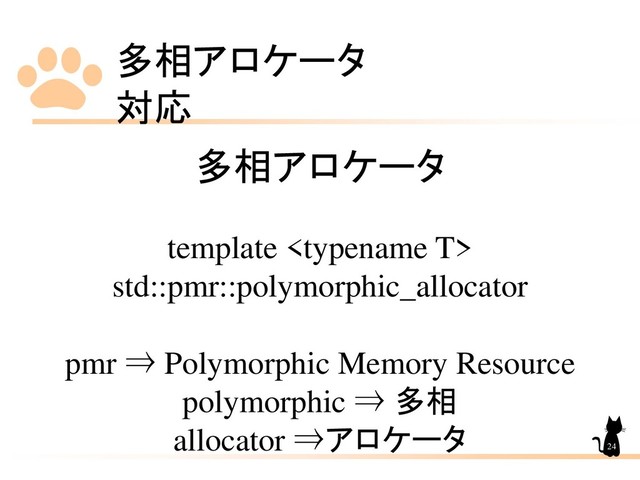 多相アロケータ
対応
24
多相アロケータ
template 
std::pmr::polymorphic_allocator
pmr ⇒ Polymorphic Memory Resource
polymorphic ⇒ 多相
allocator ⇒アロケータ
