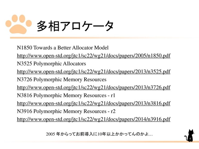 多相アロケータ
4
N1850 Towards a Better Allocator Model
http://www.open-std.org/jtc1/sc22/wg21/docs/papers/2005/n1850.pdf
N3525 Polymorphic Allocators
http://www.open-std.org/jtc1/sc22/wg21/docs/papers/2013/n3525.pdf
N3726 Polymorphic Memory Resources
http://www.open-std.org/jtc1/sc22/wg21/docs/papers/2013/n3726.pdf
N3816 Polymorphic Memory Resources - r1
http://www.open-std.org/jtc1/sc22/wg21/docs/papers/2013/n3816.pdf
N3916 Polymorphic Memory Resources - r2
http://www.open-std.org/jtc1/sc22/wg21/docs/papers/2014/n3916.pdf
2005 年からってお前導入に10年以上かかってんのかよ…
