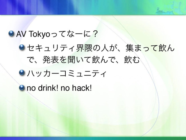 AV Tokyoͬͯͳʔʹʁ
ηΩϡϦςΟք۾ͷਓ͕ɺू·ͬͯҿΜ
ͰɺൃදΛฉ͍ͯҿΜͰɺҿΉ
ϋοΧʔίϛϡχςΟ
no drink! no hack!
