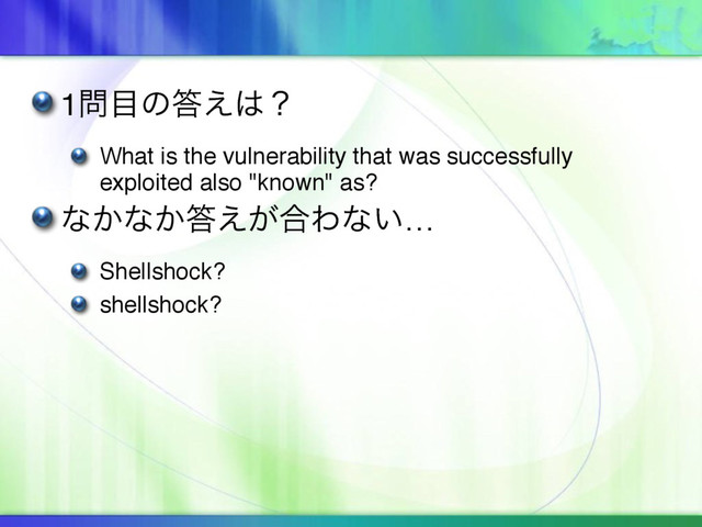 1໰໨ͷ౴͑͸ʁ
What is the vulnerability that was successfully
exploited also "known" as?
ͳ͔ͳ͔౴͕͑߹Θͳ͍…
Shellshock?
shellshock?
