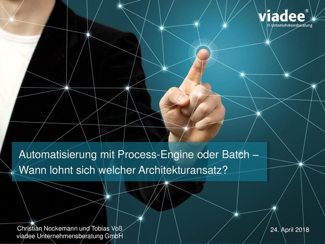 24. April 2018
Christian Nockemann und Tobias Voß
viadee Unternehmensberatung GmbH
Automatisierung mit Process-Engine oder Batch –
Wann lohnt sich welcher Architekturansatz?
