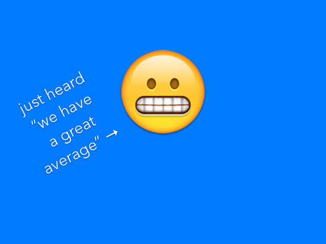 
just heard
“we have
a great
average” →
