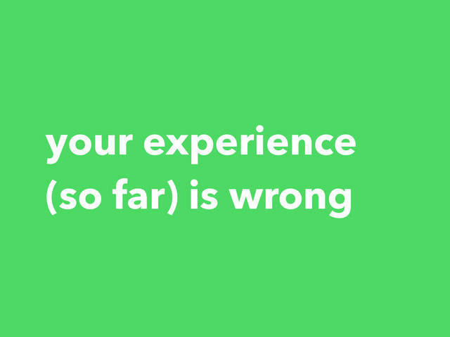 your experience
(so far) is wrong
