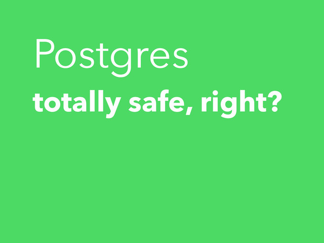 totally safe, right?
Postgres
