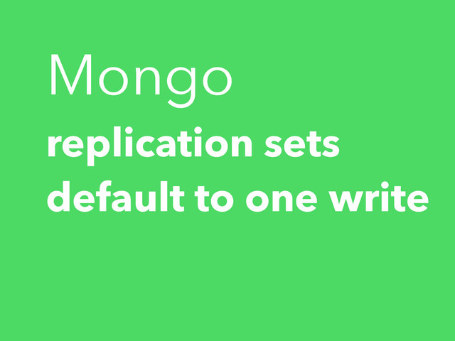 Mongo
replication sets
default to one write
