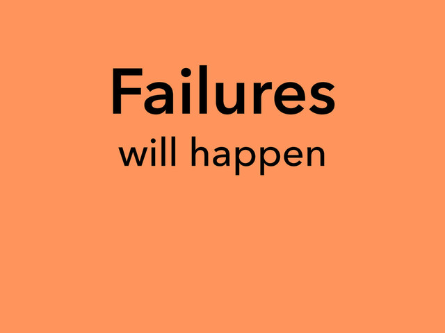 Failures
will happen
