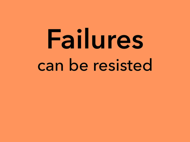 Failures
can be resisted
