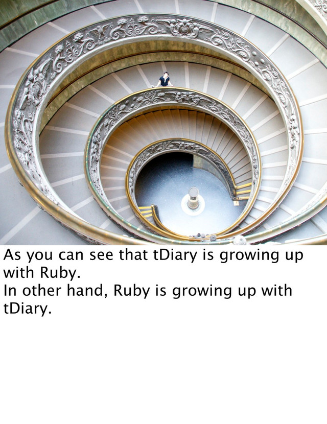 As you can see that tDiary is growing up
with Ruby.
In other hand, Ruby is growing up with
tDiary.
