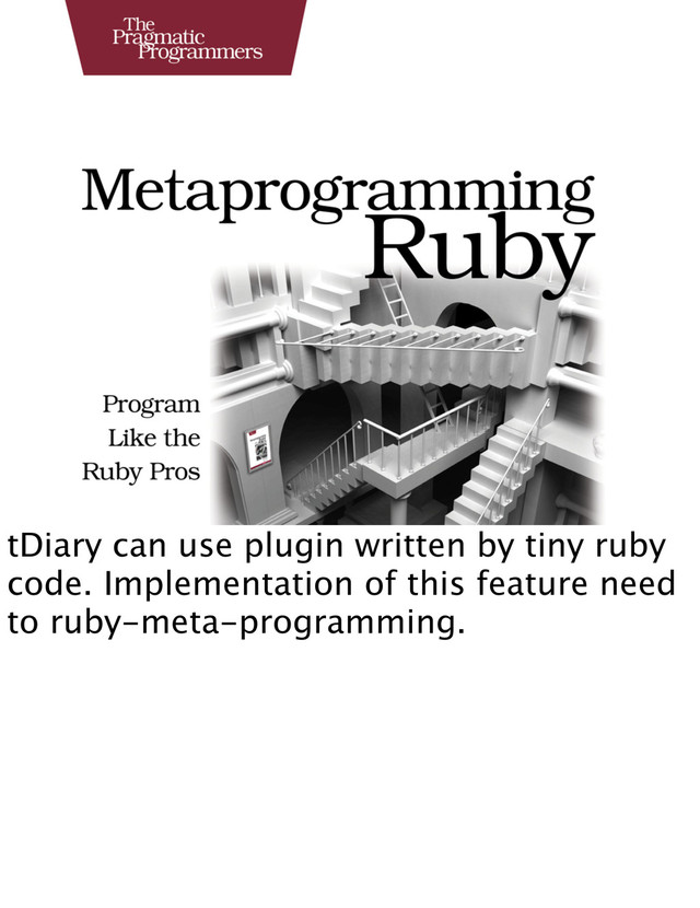 tDiary can use plugin written by tiny ruby
code. Implementation of this feature need
to ruby-meta-programming.
