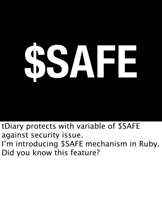 $SAFE
tDiary protects with variable of $SAFE
against security issue.
I’m introducing $SAFE mechanism in Ruby.
Did you know this feature?
