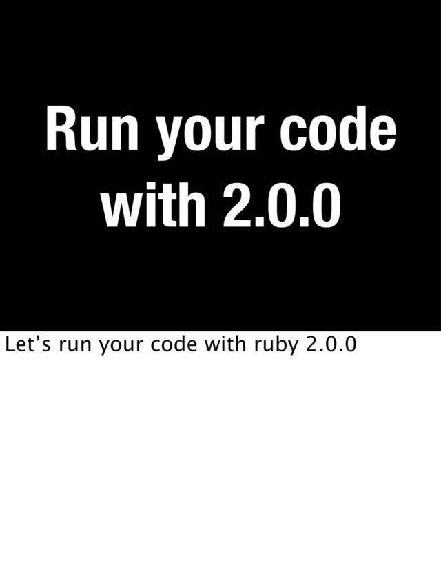 Run your code
with 2.0.0
Let’s run your code with ruby 2.0.0
