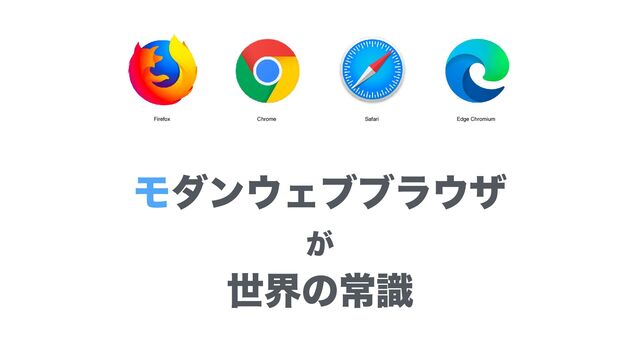 Ϟμϯ΢Σϒϒϥ΢β
͕
ੈքͷৗࣝ
Firefox Chrome Safari Edge Chromium

