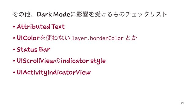 ͦͷଞɺDark ModeʹӨڹΛड͚Δ΋ͷνΣοΫϦετ
• Attributed Text
• UIColorΛ࢖Θͳ͍ layer.borderColor ͱ͔
• Status Bar
• UIScrollViewͷindicator style
• UIActivityIndicatorView
24
