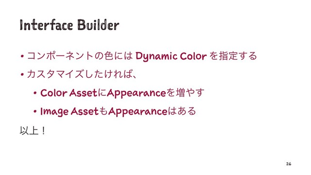 Interface Builder
• ίϯϙʔωϯτͷ৭ʹ͸ Dynamic Color Λࢦఆ͢Δ
• ΧελϚΠζ͚ͨ͠Ε͹ɺ
• Color AssetʹAppearanceΛ૿΍͢
• Image Asset΋Appearance͸͋Δ
Ҏ্ʂ
26
