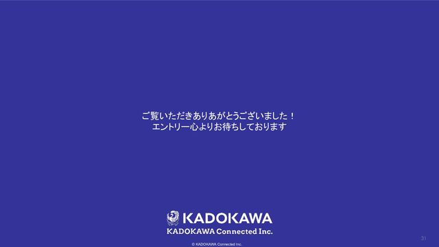 © KADOKAWA Connected Inc.
31
ご覧いただきありあがとうございました！ 
エントリー心よりお待ちしております 
