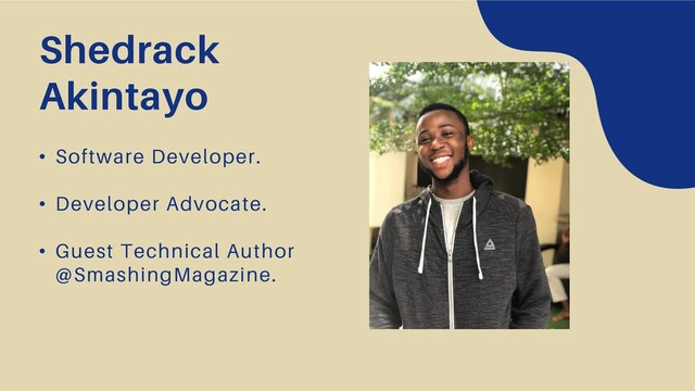• Software Developer.
• Developer Advocate.
• Guest Technical Author
@SmashingMagazine.
Shedrack
Akintayo
