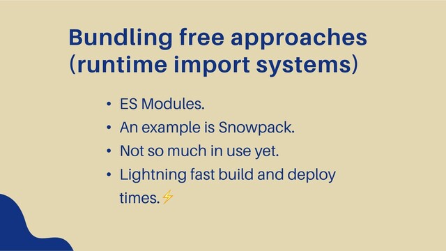 Bundling free approaches
(runtime import systems)
• ES Modules.
• An example is Snowpack.
• Not so much in use yet.
• Lightning fast build and deploy
times.⚡

