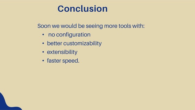 Soon we would be seeing more tools with:
• no configuration
• better customizability
• extensibility
• faster speed.
Conclusion
