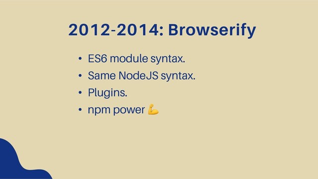 2012-2014: Browserify
• ES6 module syntax.
• Same NodeJS syntax.
• Plugins.
• npm power !

