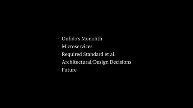 • Onfido's Monolith
• Microservices
• Required Standard et al.
• Architectural/Design Decisions
• Future
