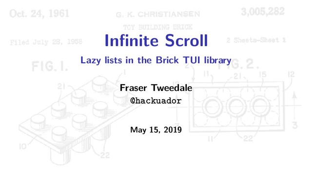 Inﬁnite Scroll
Lazy lists in the Brick TUI library
Fraser Tweedale
@hackuador
May 15, 2019
