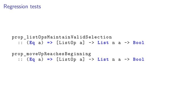Regression tests
prop_listOpsMaintainValidSelection
:: (Eq a) => [ListOp a] -> List n a -> Bool
prop_moveUpReachesBeginning
:: (Eq a) => [ListOp a] -> List n a -> Bool
