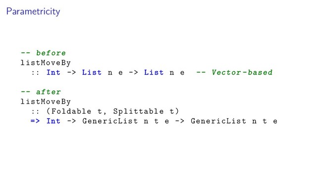 Parametricity
-- before
listMoveBy
:: Int -> List n e -> List n e -- Vector -based
-- after
listMoveBy
:: (Foldable t, Splittable t)
=> Int -> GenericList n t e -> GenericList n t e

