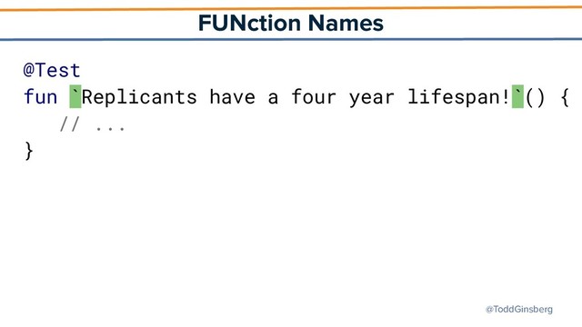 @ToddGinsberg
FUNction Names
@Test
fun `Replicants have a four year lifespan!`() {
// ...
}

