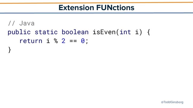 @ToddGinsberg
Extension FUNctions
// Java
public static boolean isEven(int i) {
return i % 2 == 0;
}
