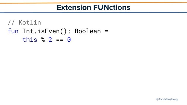 @ToddGinsberg
Extension FUNctions
// Kotlin
fun Int.isEven(): Boolean =
this % 2 == 0

