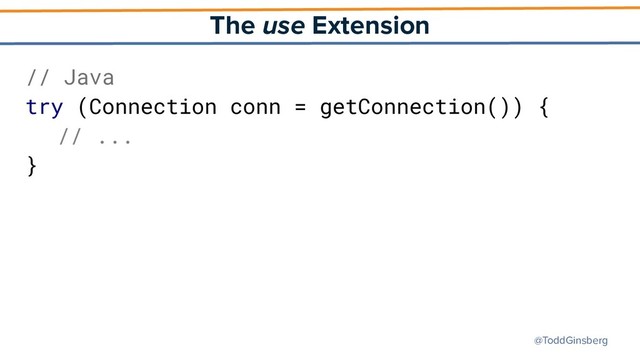 @ToddGinsberg
The use Extension
// Java
try (Connection conn = getConnection()) {
// ...
}

